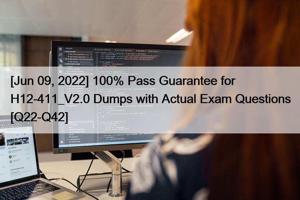 [Jun 09, 2022] 100% Pass Guarantee for H12-411_V2.0 Dumps with Actual Exam Questions [Q22-Q42]