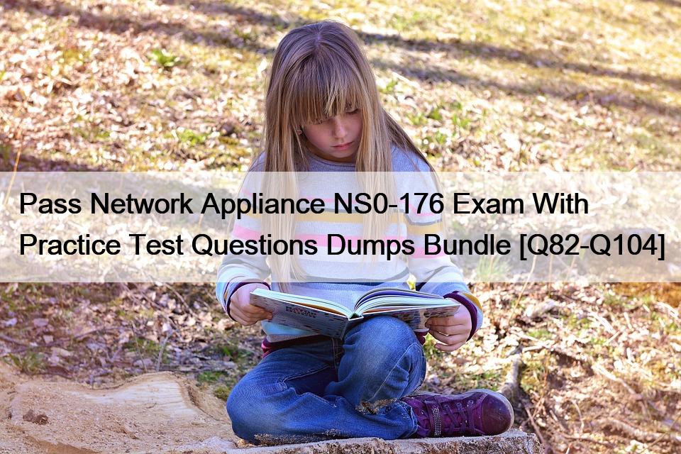 Pass Network Appliance NS0-176 Exam With  Practice Test Questions Dumps Bundle [Q82-Q104]