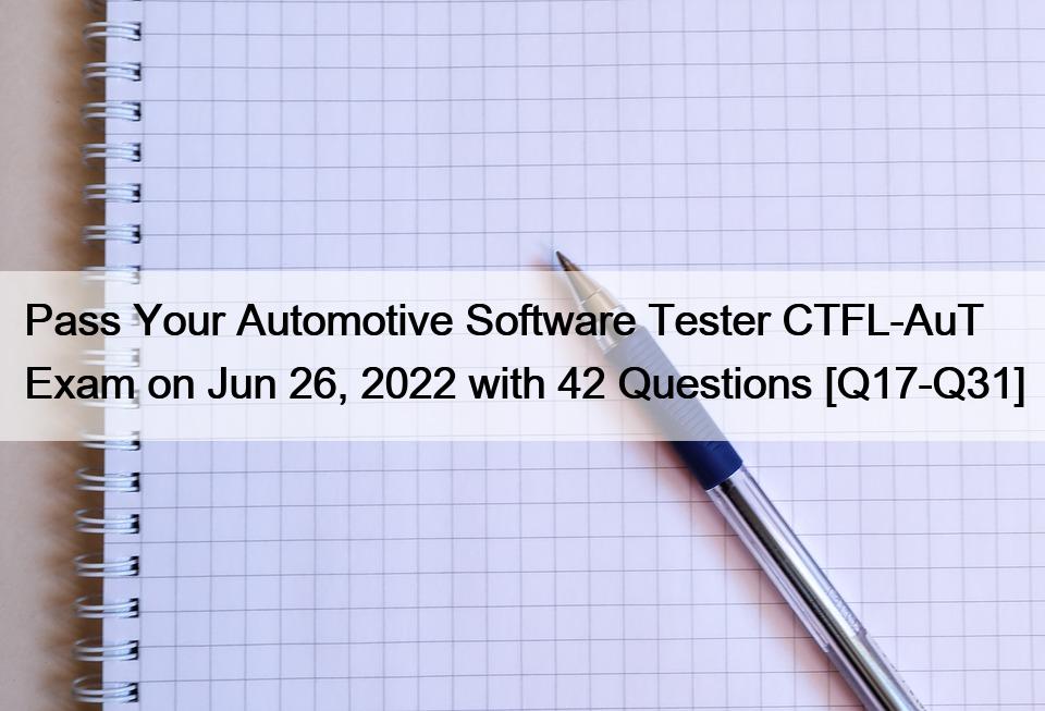 Pass Your Automotive Software Tester CTFL-AuT Exam on Jun 26, 2022 with 42 Questions [Q17-Q31]