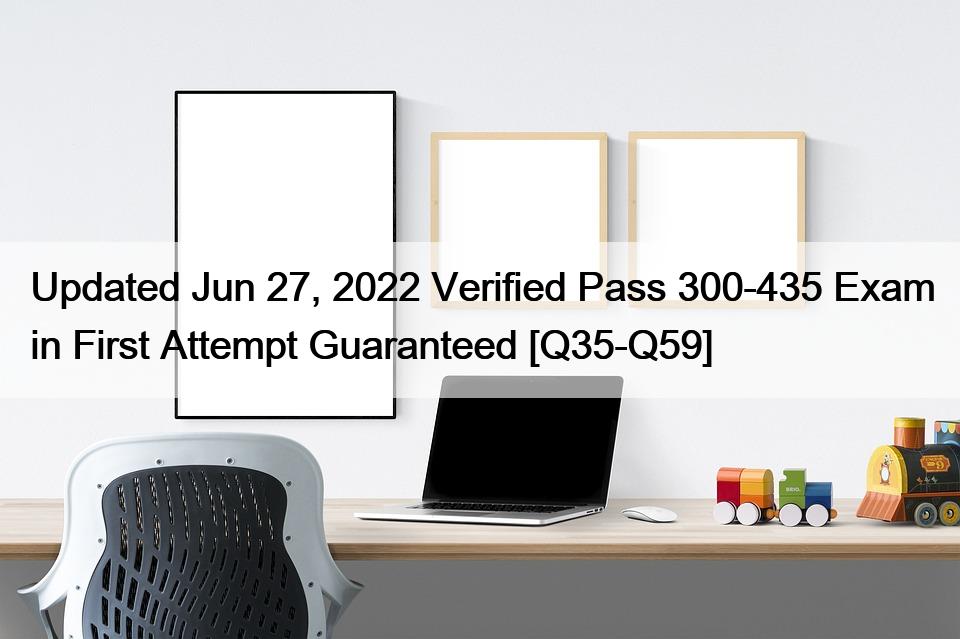 Updated Jun 27, 2022 Verified Pass 300-435 Exam in First Attempt Guaranteed [Q35-Q59]