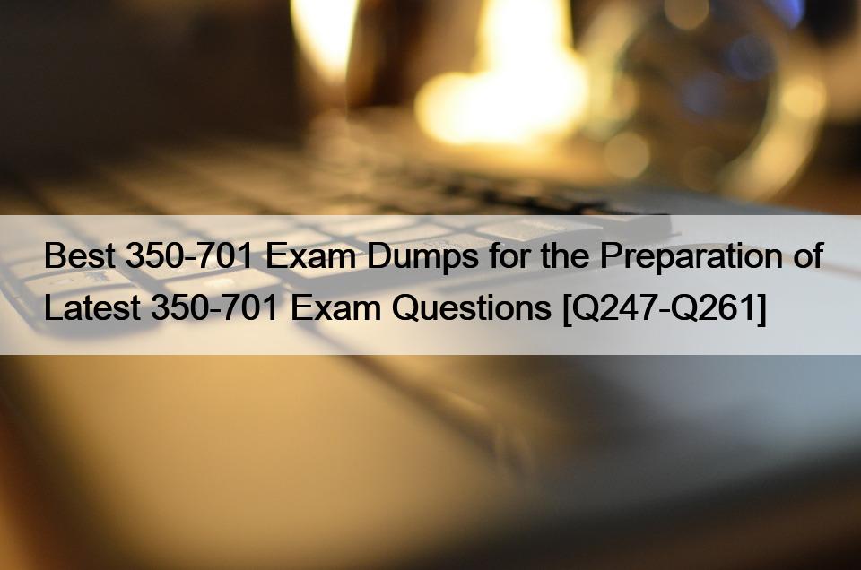 Best 350-701 Exam Dumps for the Preparation of Latest 350-701 Exam Questions [Q247-Q261]
