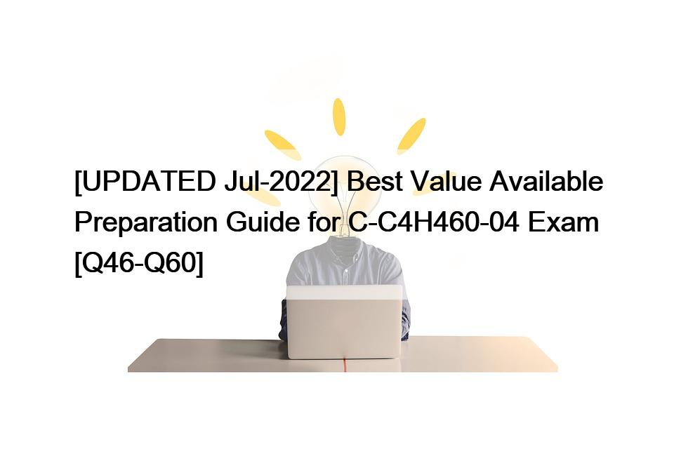 [UPDATED Jul-2022] Best Value Available Preparation Guide for C-C4H460-04 Exam [Q46-Q60]