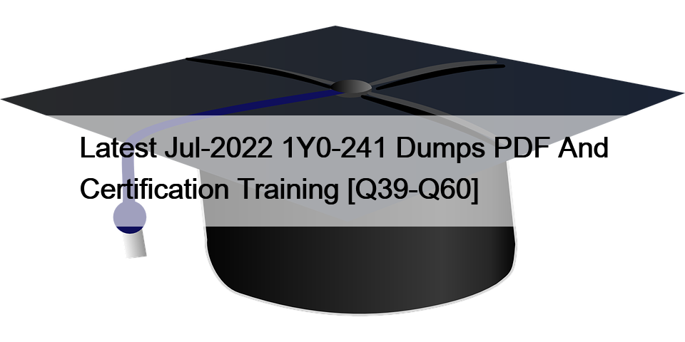 Latest Jul-2022 1Y0-241 Dumps PDF And Certification Training [Q39-Q60]