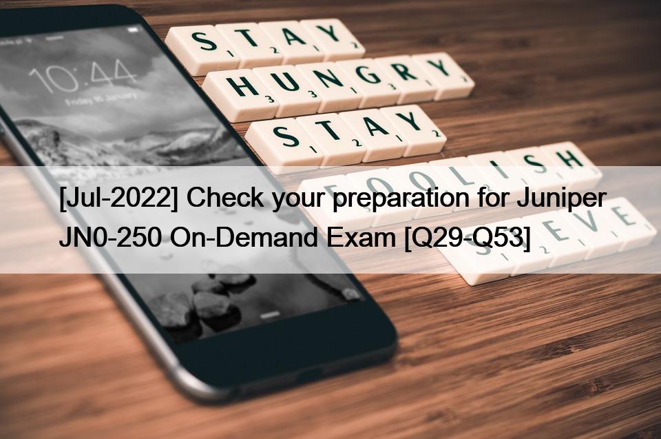 [Jul-2022] Check your preparation for Juniper JN0-250 On-Demand Exam [Q29-Q53]