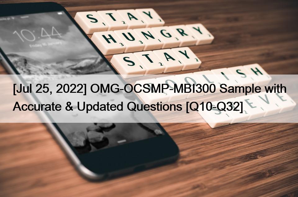 [Jul 25, 2022] OMG-OCSMP-MBI300 Sample with Accurate & Updated Questions [Q10-Q32]