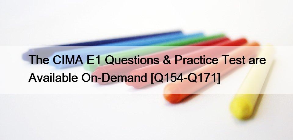 The CIMA E1 Questions & Practice Test are Available On-Demand [Q154-Q171]