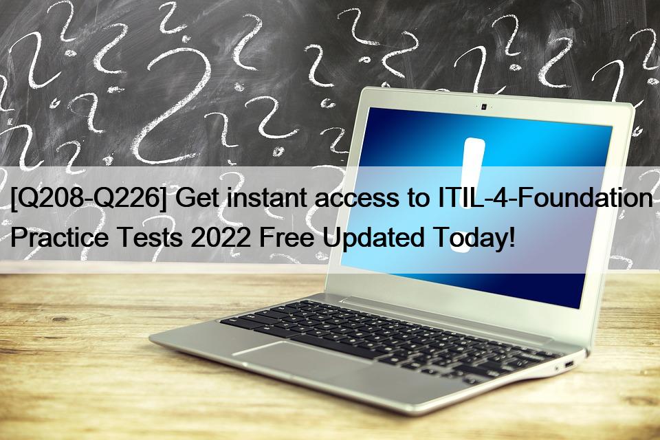 [Q208-Q226] Get instant access to ITIL-4-Foundation Practice Tests 2022 Free Updated Today!