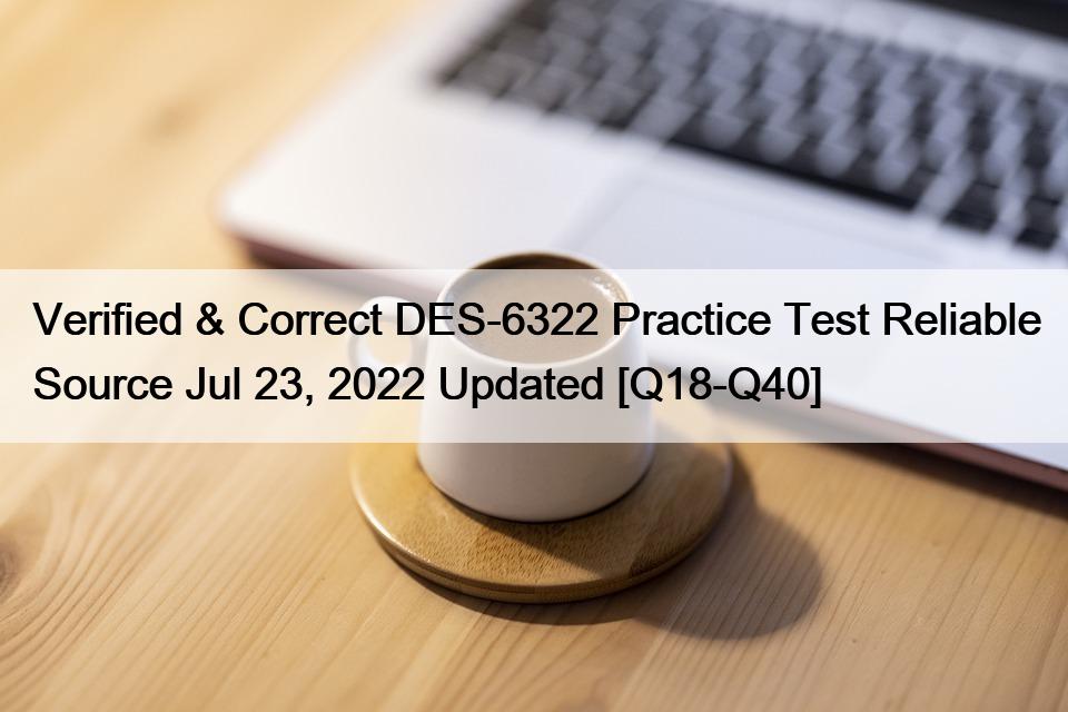 Verified & Correct DES-6322 Practice Test Reliable Source Jul 23, 2022 Updated [Q18-Q40]