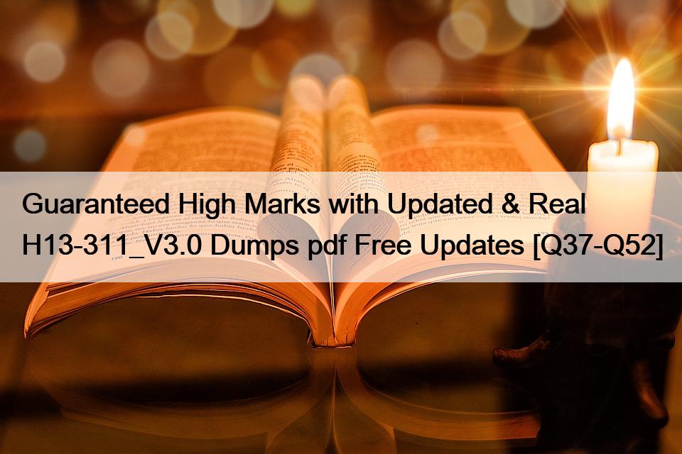 Guaranteed High Marks with Updated & Real H13-311_V3.0 Dumps pdf Free Updates [Q37-Q52]