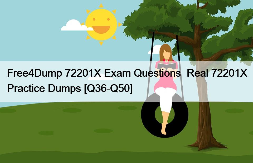 Free4Dump 72201X Exam Questions  Real 72201X Practice Dumps [Q36-Q50]