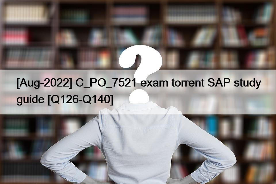 [Aug-2022] C_PO_7521 exam torrent SAP study guide [Q126-Q140]
