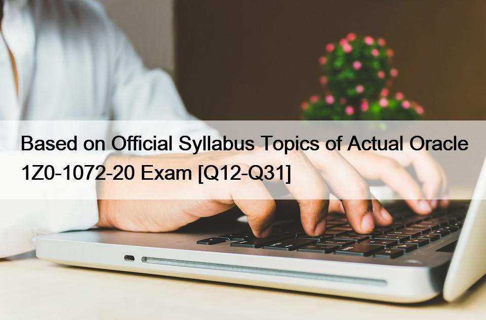 Based on Official Syllabus Topics of Actual Oracle 1Z0-1072-20 Exam [Q12-Q31]