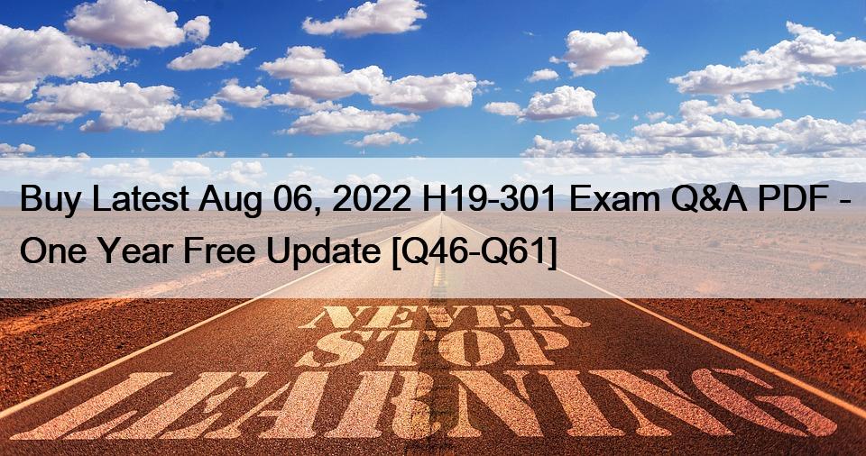 Buy Latest Aug 06, 2022 H19-301 Exam Q&A PDF – One Year Free Update [Q46-Q61]