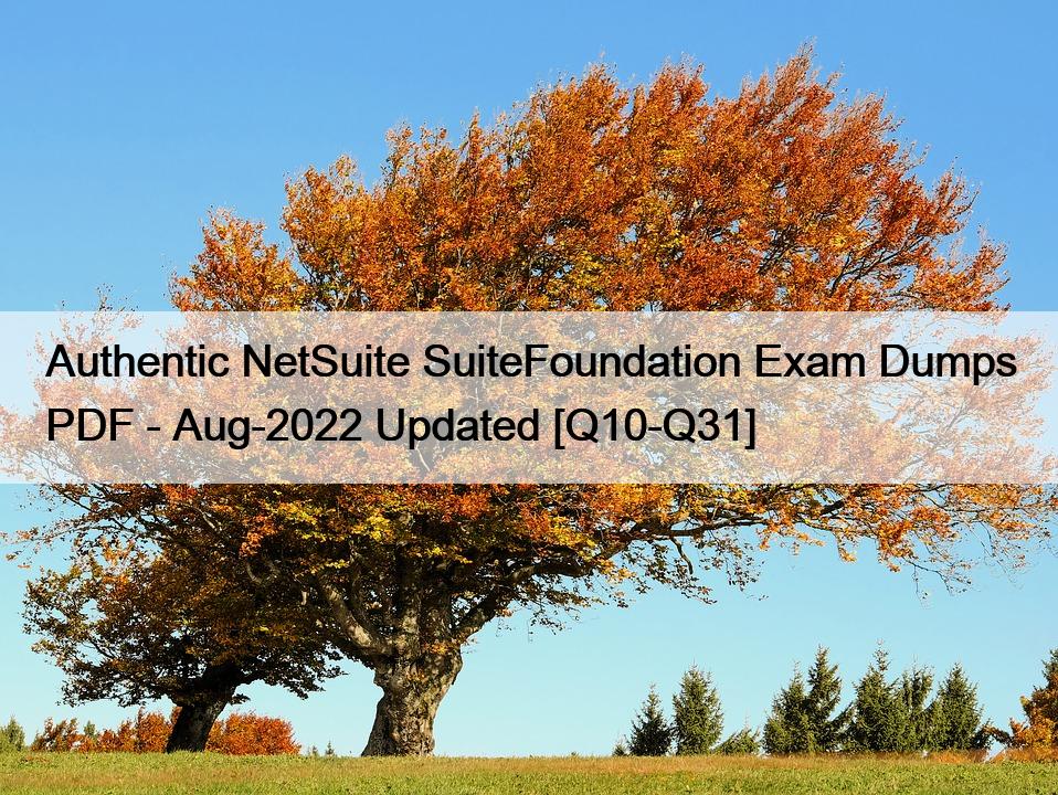 Authentic NetSuite SuiteFoundation Exam Dumps PDF – Aug-2022 Updated [Q10-Q31]