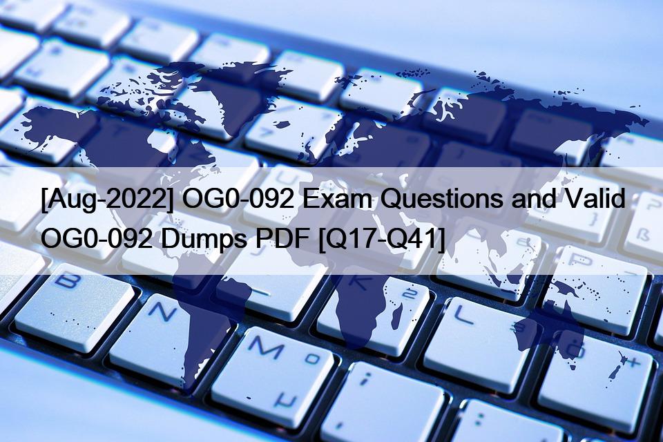 [Aug-2022] OG0-092 Exam Questions and Valid OG0-092 Dumps PDF [Q17-Q41]