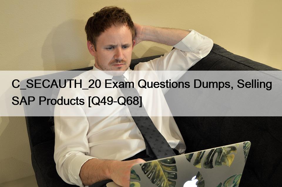 C_SECAUTH_20 Exam Questions Dumps, Selling SAP Products [Q49-Q68]