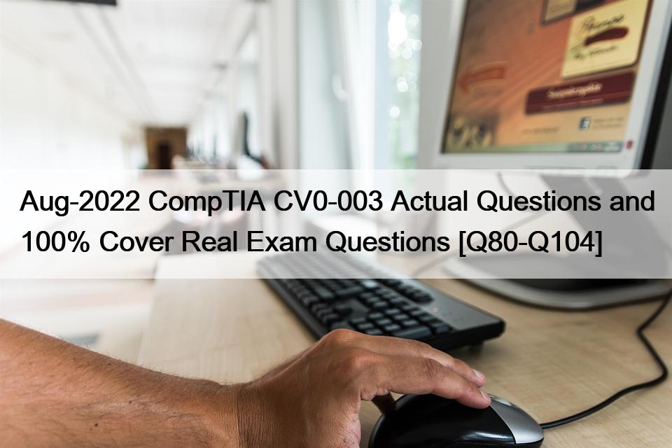 Aug-2022 CompTIA CV0-003 Actual Questions and 100% Cover Real Exam Questions [Q80-Q104]