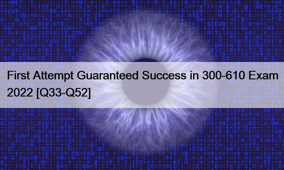 First Attempt Guaranteed Success in 300-610 Exam 2022 [Q33-Q52]