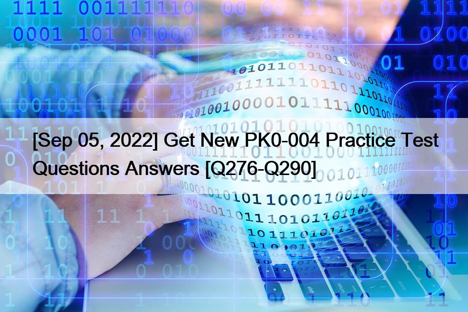 [Sep 05, 2022] Get New PK0-004 Practice Test Questions Answers [Q276-Q290]