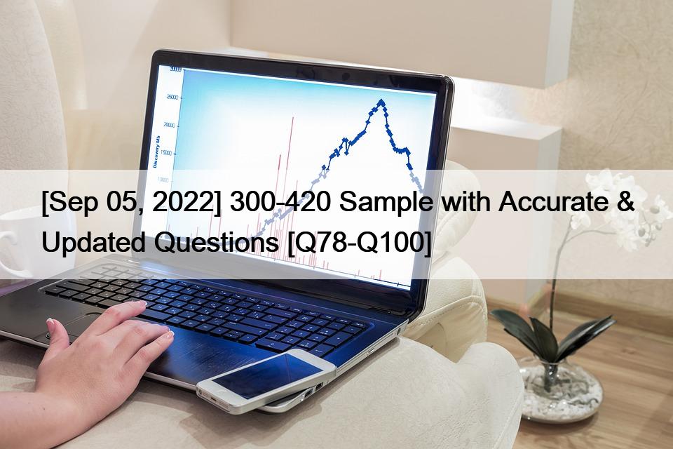 [Sep 05, 2022] 300-420 Sample with Accurate & Updated Questions [Q78-Q100]