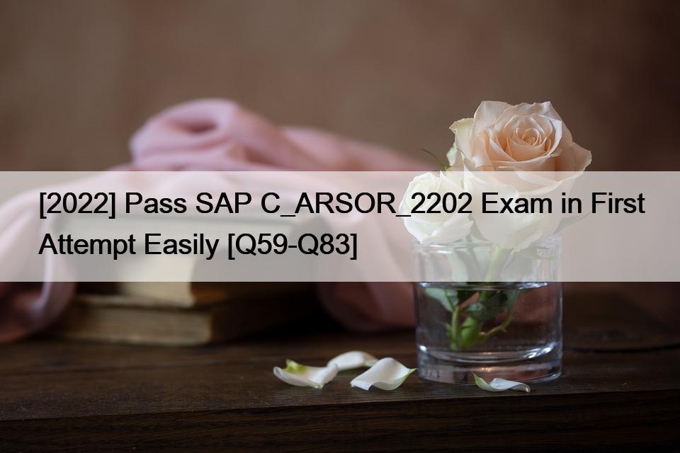 [2022] Pass SAP C_ARSOR_2202 Exam in First Attempt Easily [Q59-Q83]