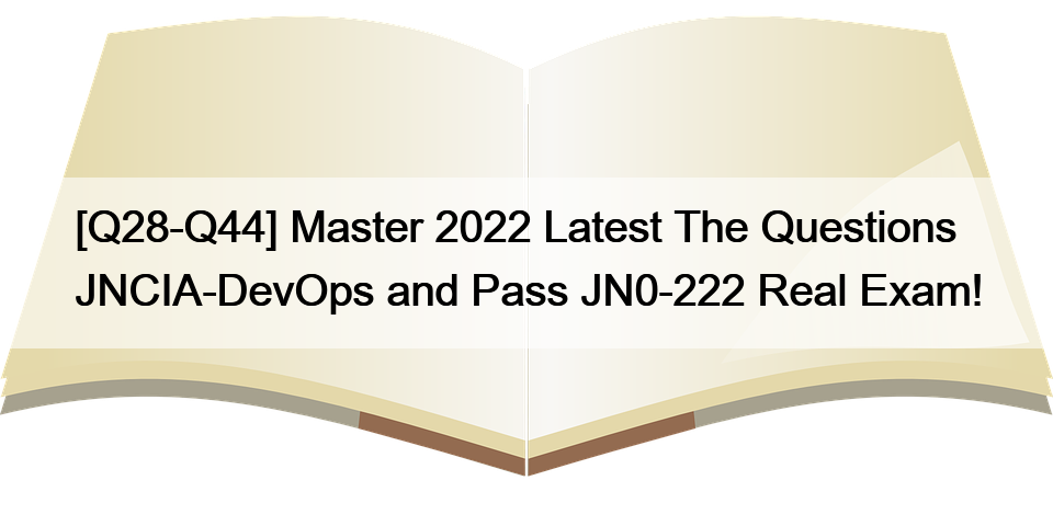 [Q28-Q44] Master 2022 Latest The Questions JNCIA-DevOps and Pass JN0-222 Real Exam!