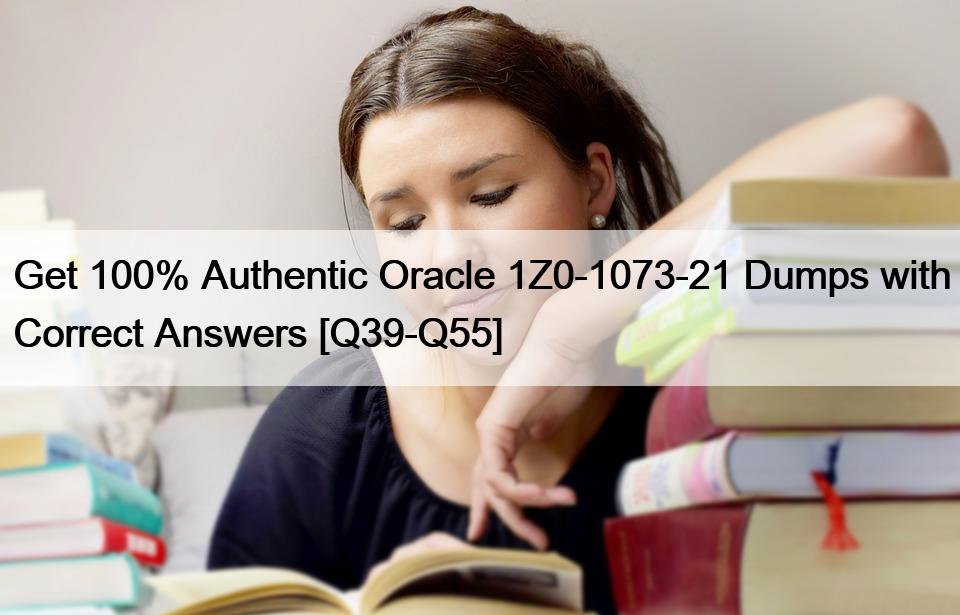 Get 100% Authentic Oracle 1Z0-1073-21 Dumps with Correct Answers [Q39-Q55]