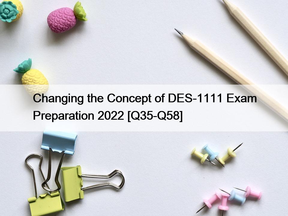 Changing the Concept of DES-1111 Exam Preparation 2022 [Q35-Q58]