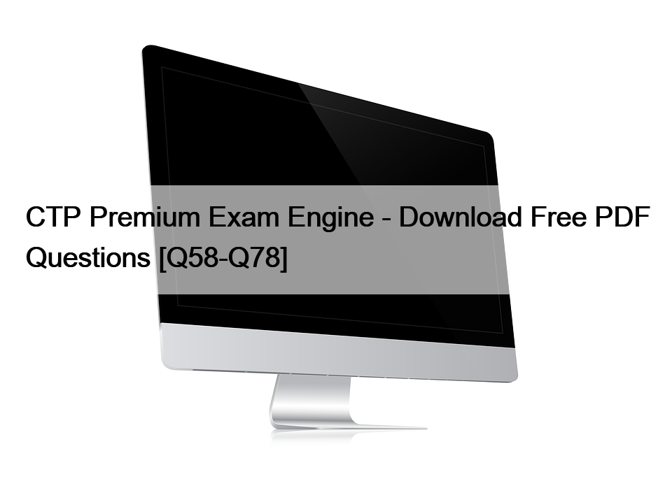 CTP Premium Exam Engine – Download Free PDF Questions [Q58-Q78]