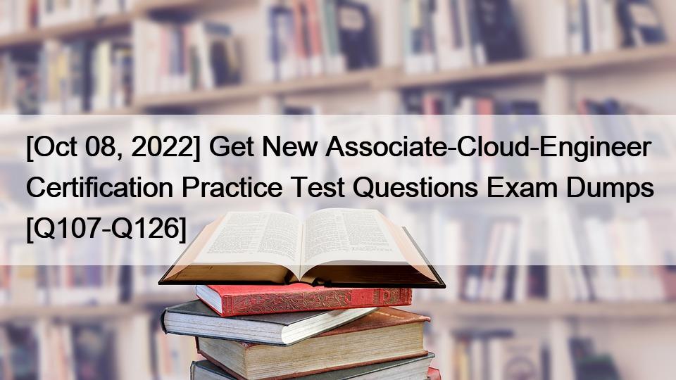 [Oct 08, 2022] Get New Associate-Cloud-Engineer Certification Practice Test Questions Exam Dumps [Q107-Q126]