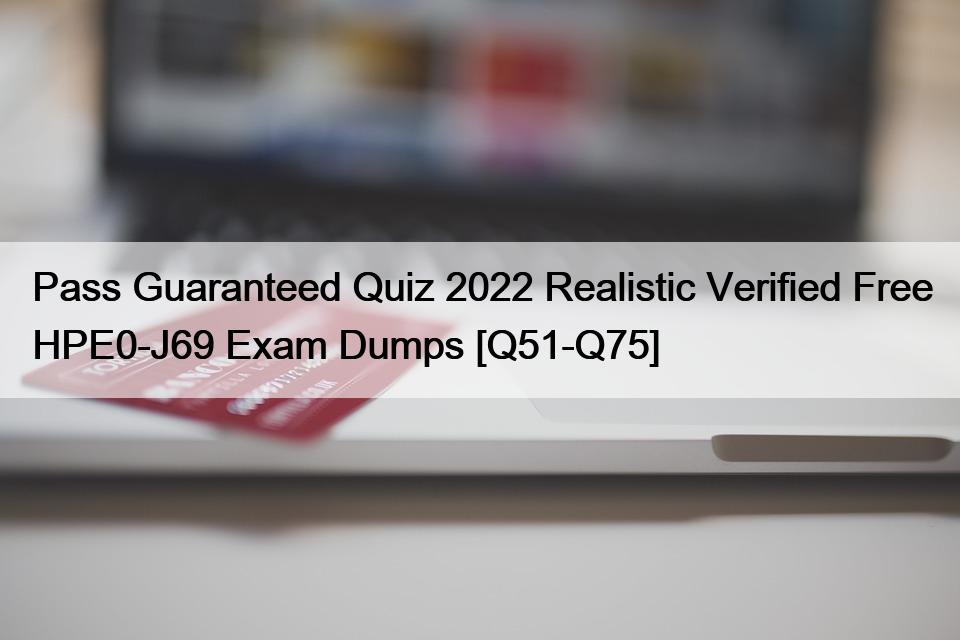 Pass Guaranteed Quiz 2022 Realistic Verified Free HPE0-J69 Exam Dumps [Q51-Q75]