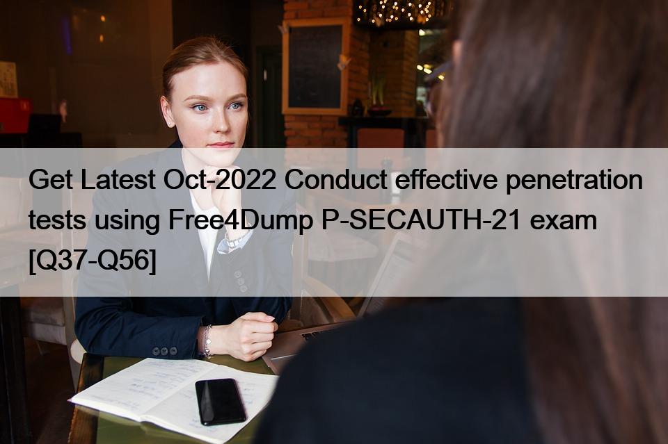 Get Latest Oct-2022 Conduct effective penetration tests using Free4Dump P-SECAUTH-21 exam [Q37-Q56]