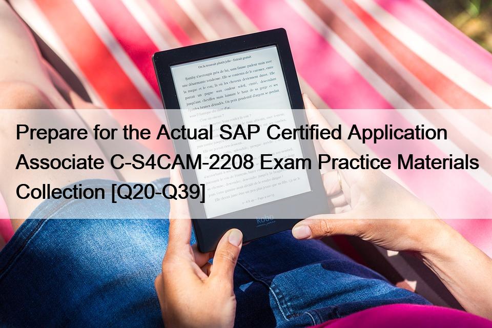 Prepare for the Actual SAP Certified Application Associate C-S4CAM-2208 Exam Practice Materials Collection [Q20-Q39]