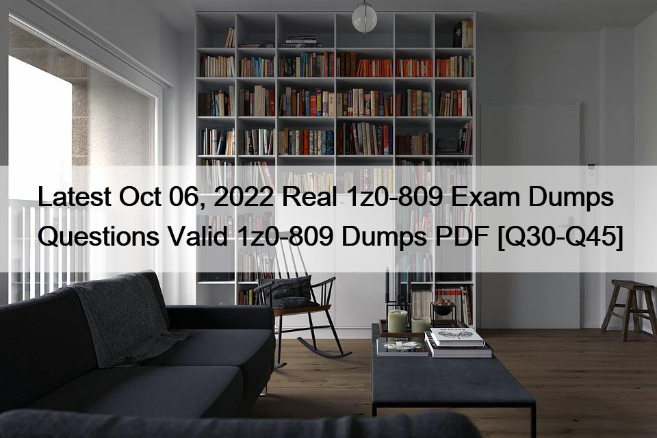 Latest Oct 06, 2022 Real 1z0-809 Exam Dumps Questions Valid 1z0-809 Dumps PDF [Q30-Q45]