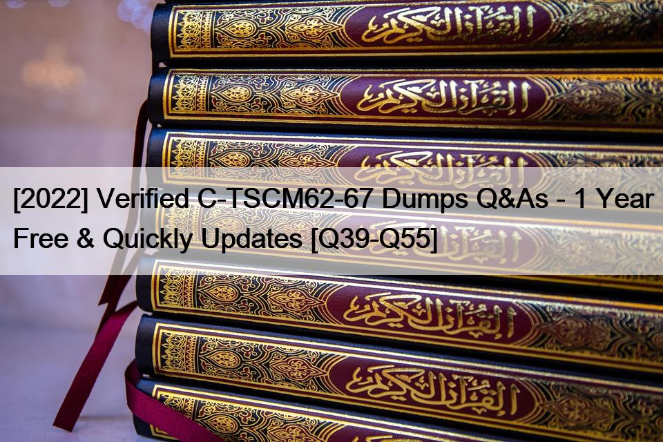 [2022] Verified C-TSCM62-67 Dumps Q&As – 1 Year Free & Quickly Updates [Q39-Q55]