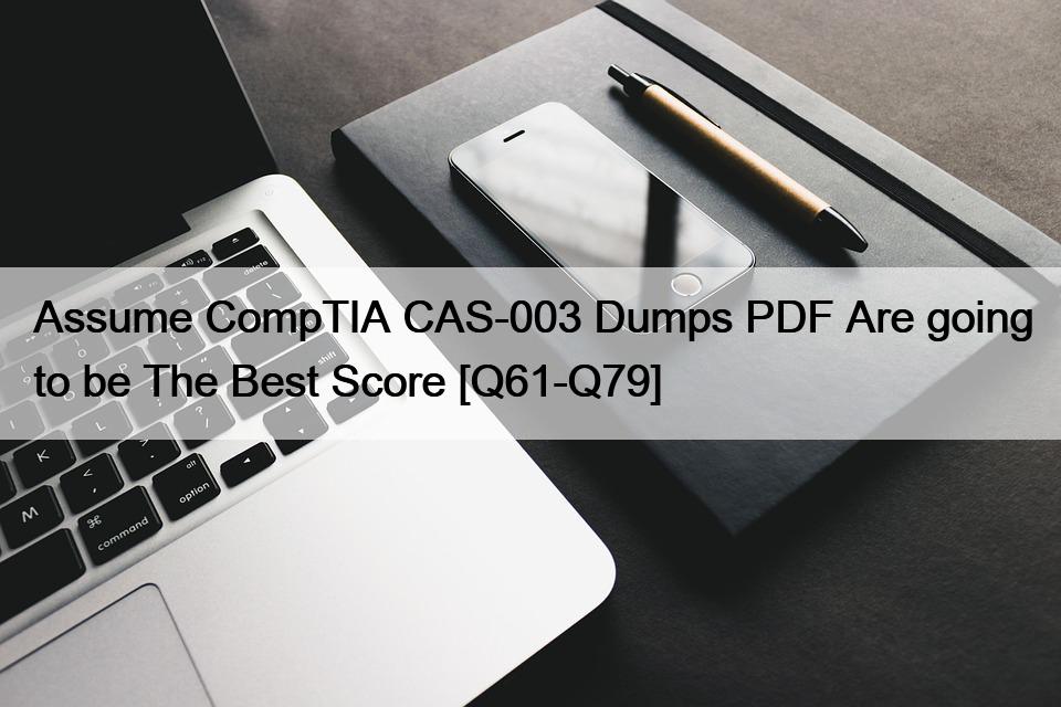 Assume CompTIA CAS-003 Dumps PDF Are going to be The Best Score [Q61-Q79]
