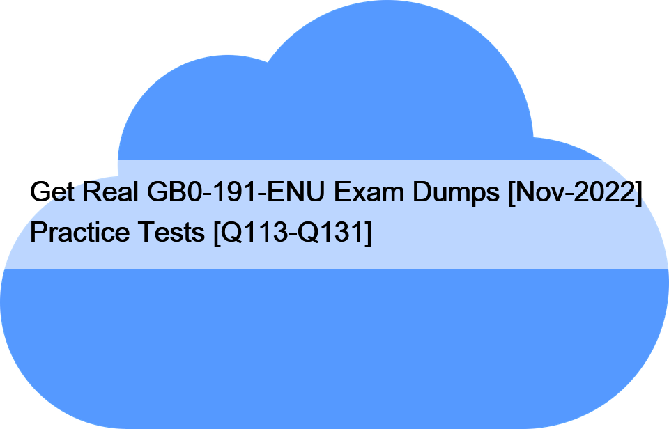 Get Real GB0-191-ENU Exam Dumps [Nov-2022] Practice Tests [Q113-Q131]
