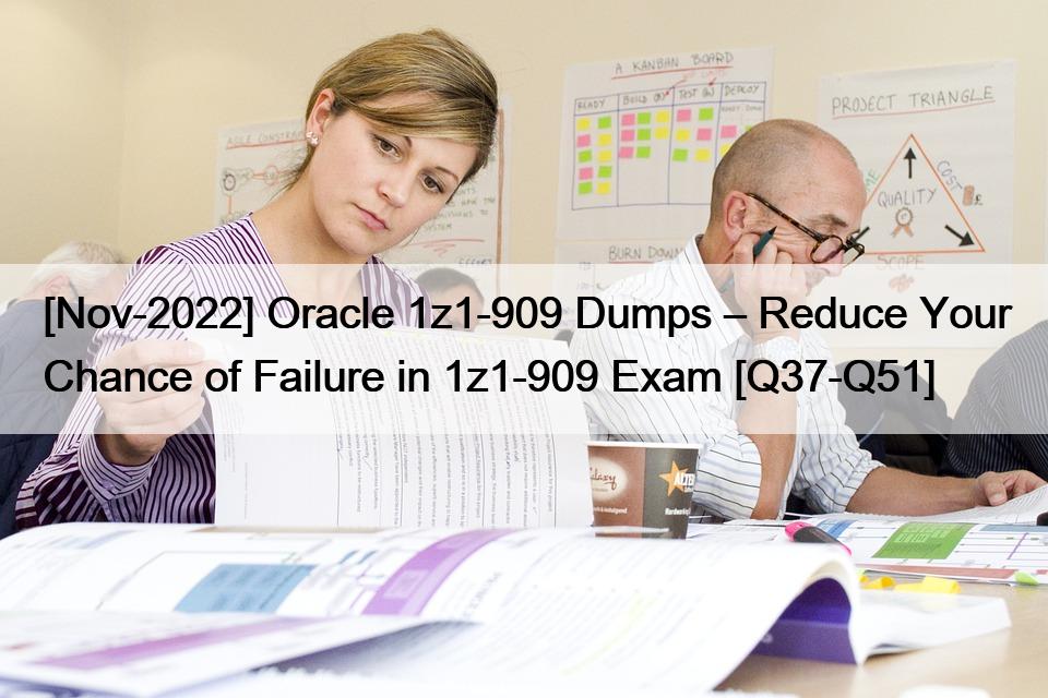 [Nov-2022] Oracle 1z1-909 Dumps – Reduce Your Chance of Failure in 1z1-909 Exam [Q37-Q51]