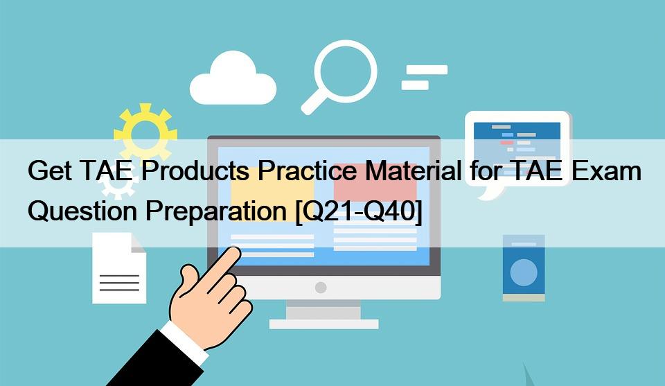 Get TAE Products Practice Material for TAE Exam Question Preparation [Q21-Q40]