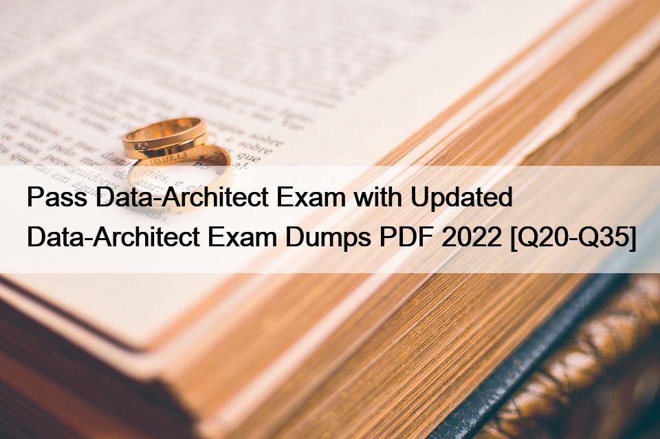 Pass Data-Architect Exam with Updated Data-Architect Exam Dumps PDF 2022 [Q20-Q35]