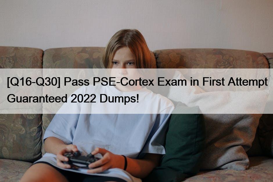 [Q16-Q30] Pass PSE-Cortex Exam in First Attempt Guaranteed 2022 Dumps!