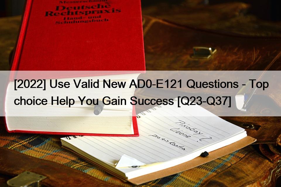 [2022] Use Valid New AD0-E121 Questions – Top choice Help You Gain Success [Q23-Q37]