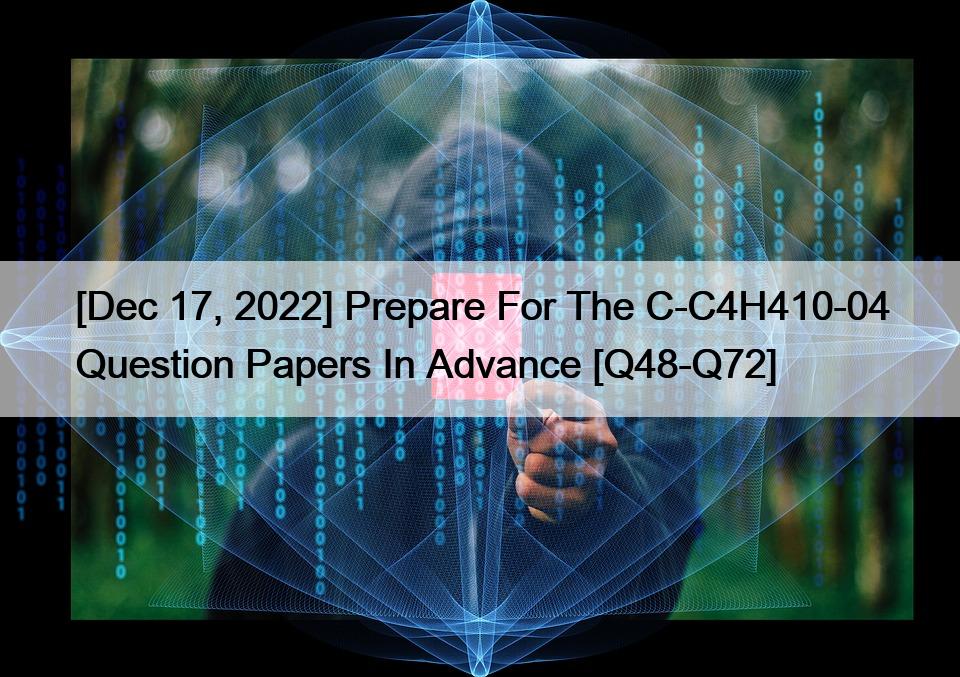 [Dec 17, 2022] Prepare For The C-C4H410-04 Question Papers In Advance [Q48-Q72]