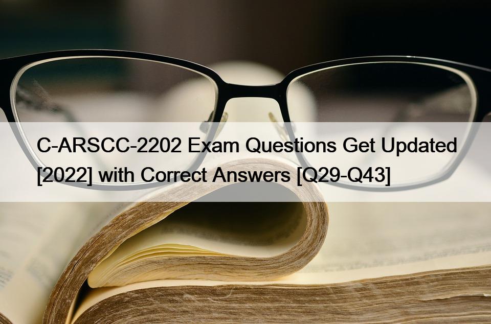 C-ARSCC-2202 Exam Questions Get Updated [2022] with Correct Answers [Q29-Q43]
