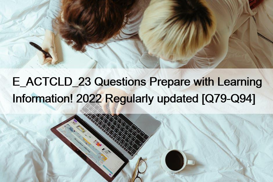 E_ACTCLD_23 Questions Prepare with Learning Information! 2022 Regularly updated [Q79-Q94]