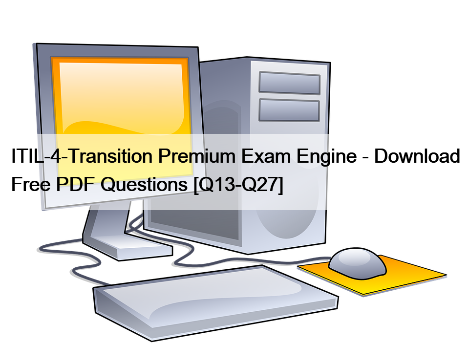 ITIL-4-Transition Premium Exam Engine – Download Free PDF Questions [Q13-Q27]
