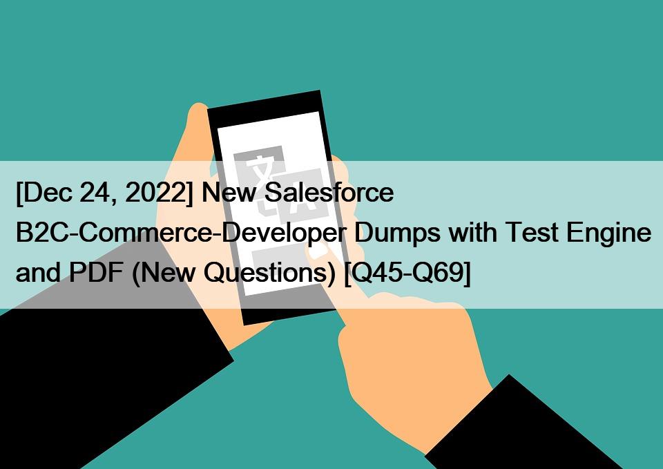 [Dec 24, 2022] New Salesforce B2C-Commerce-Developer Dumps with Test Engine and PDF (New Questions) [Q45-Q69]