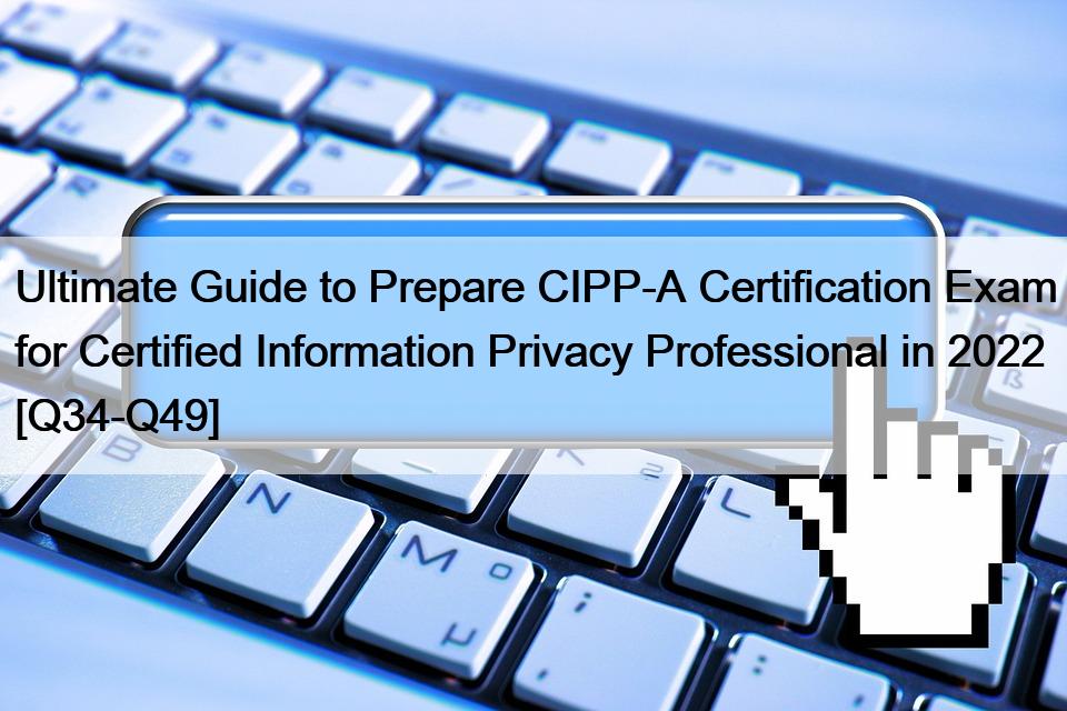 Ultimate Guide to Prepare CIPP-A Certification Exam for Certified Information Privacy Professional in 2022 [Q34-Q49]