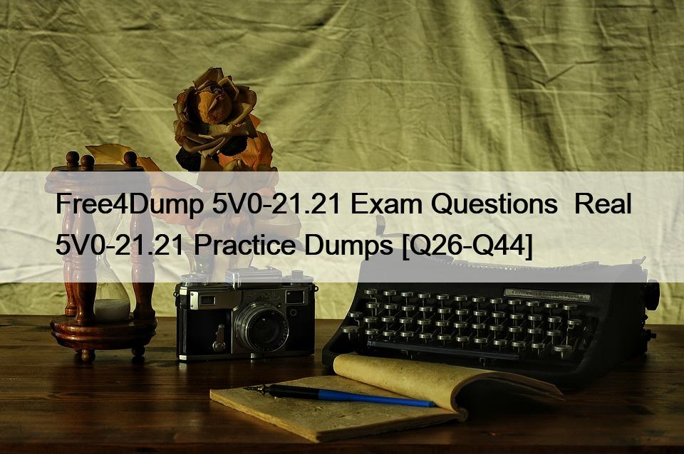 Free4Dump 5V0-21.21 Exam Questions  Real 5V0-21.21 Practice Dumps [Q26-Q44]