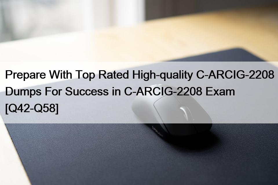 Prepare With Top Rated High-quality C-ARCIG-2208 Dumps For Success in C-ARCIG-2208 Exam [Q42-Q58]